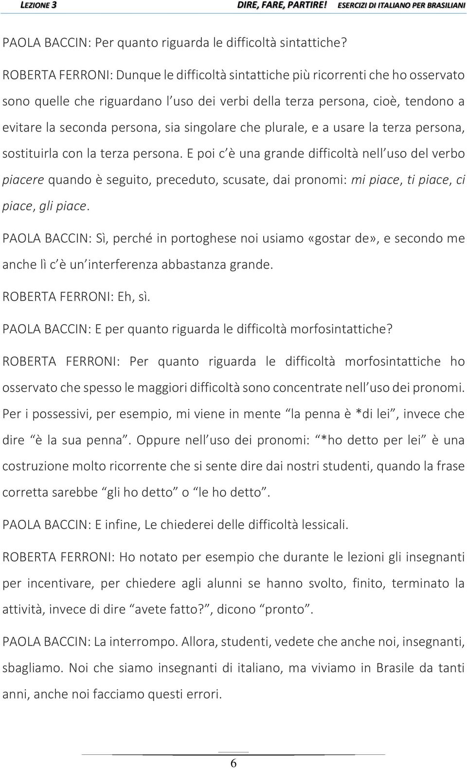 singolare che plurale, e a usare la terza persona, sostituirla con la terza persona.