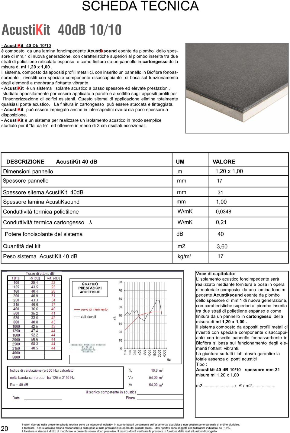 Il sistema, composto da appositi profili metallici, con inserito un pannello in Biofibra fonoassorbente, rivestiti con speciale componente disaccoppiante si basa sul funzionamento degli elementi a