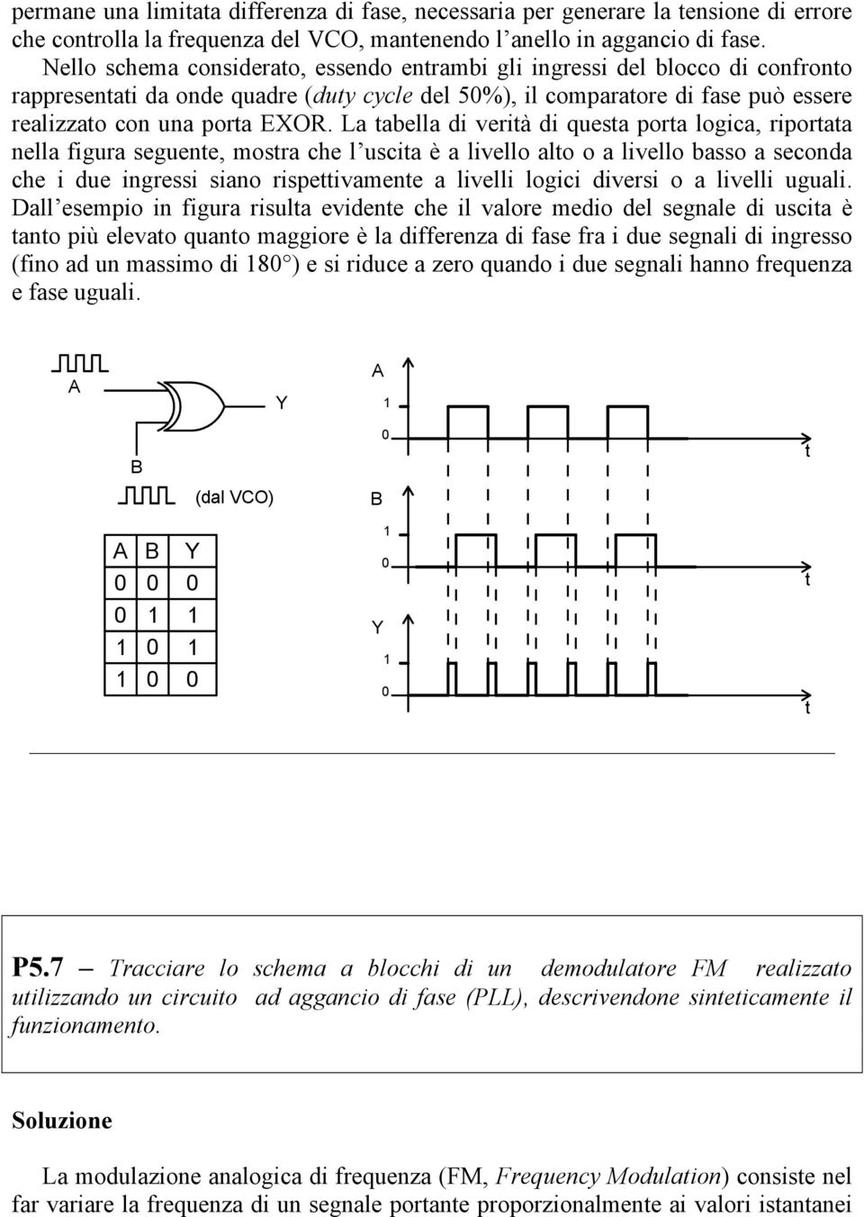 a tabella di verità di questa porta logica, riportata nella figura seguente, mostra che l uscita è a livello alto o a livello basso a seconda che i due ingressi siano rispettivamente a livelli logici