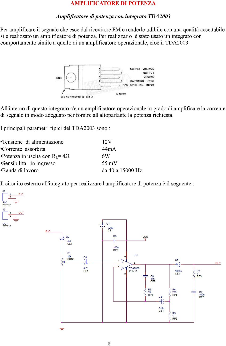 All'interno di questo integrato c'è un amplificatore operazionale in grado di amplificare la corrente di segnale in modo adeguato per fornire all'altoparlante la potenza richiesta.