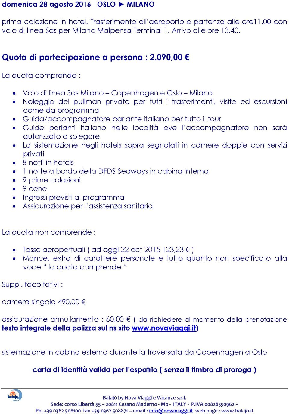 090,00 La quota comprende : Volo di linea Sas Milano Copenhagen e Oslo Milano Noleggio del pullman privato per tutti i trasferimenti, visite ed escursioni come da programma Guida/accompagnatore