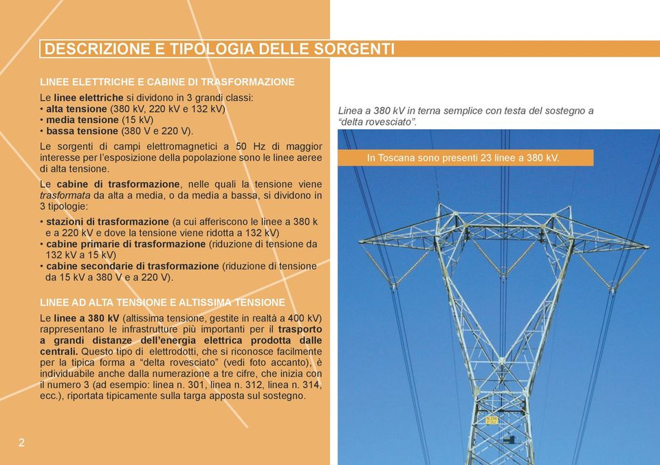 Le cabine di trasformazione, nelle quali la tensione viene trasformata da alta a media, o da media a bassa, si dividono in 3 tipologie: stazioni di trasformazione (a cui afferiscono le linee a 380 k