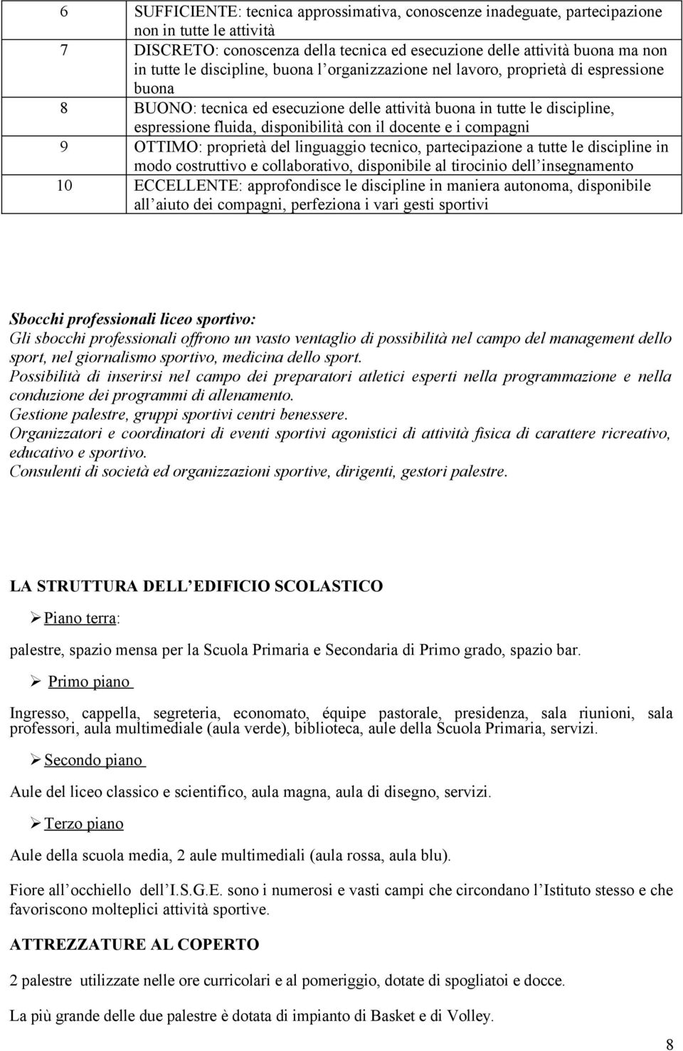 docente e i compagni OTTIMO: proprietà del linguaggio tecnico, partecipazione a tutte le discipline in modo costruttivo e collaborativo, disponibile al tirocinio dell insegnamento ECCELLENTE: