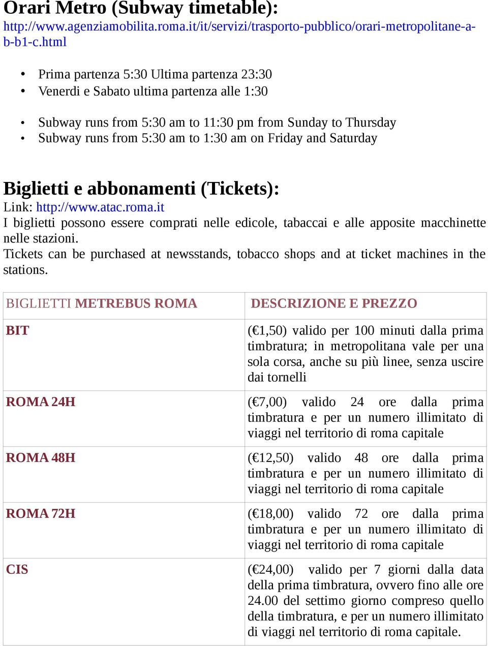 and Saturday Biglietti e abbonamenti (Tickets): Link: http://www.atac.roma.it I biglietti possono essere comprati nelle edicole, tabaccai e alle apposite macchinette nelle stazioni.