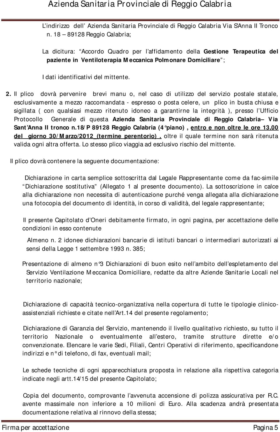 Il plico dovrà pervenire brevi manu o, nel caso di utilizzo del servizio postale statale, esclusivamente a mezzo raccomandata - espresso o posta celere, un plico in busta chiusa e sigillata ( con