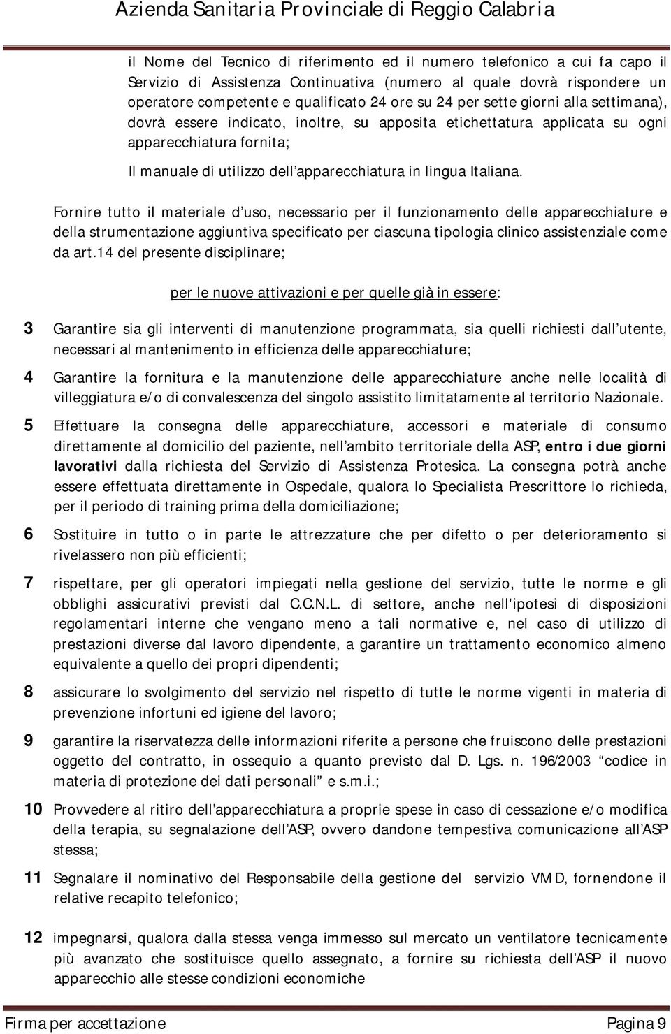 Fornire tutto il materiale d uso, necessario per il funzionamento delle apparecchiature e della strumentazione aggiuntiva specificato per ciascuna tipologia clinico assistenziale come da art.