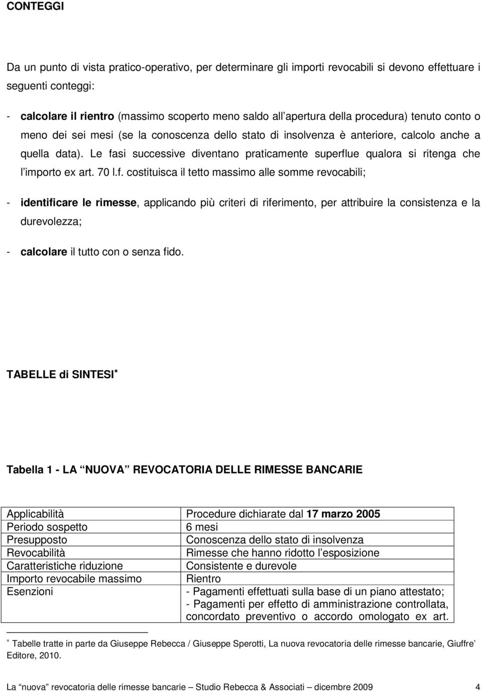 Le fasi successive diventano praticamente superflue qualora si ritenga che l importo ex art. 70 l.f. costituisca il tetto massimo alle somme revocabili; - identificare le rimesse, applicando più