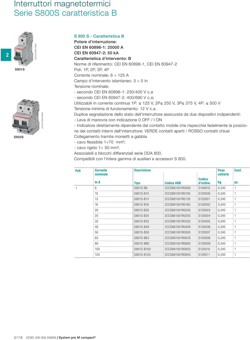 a - secondo CEI EN 60947-: 400/690 V c.a; Utilizzabili in corrente continua 1P: 15 V, P 50 V, 3P 375 V, 4P: 500 V Tensione minima di funzionamento: 1 V c.a. Duplice segnalazione dello stato dell