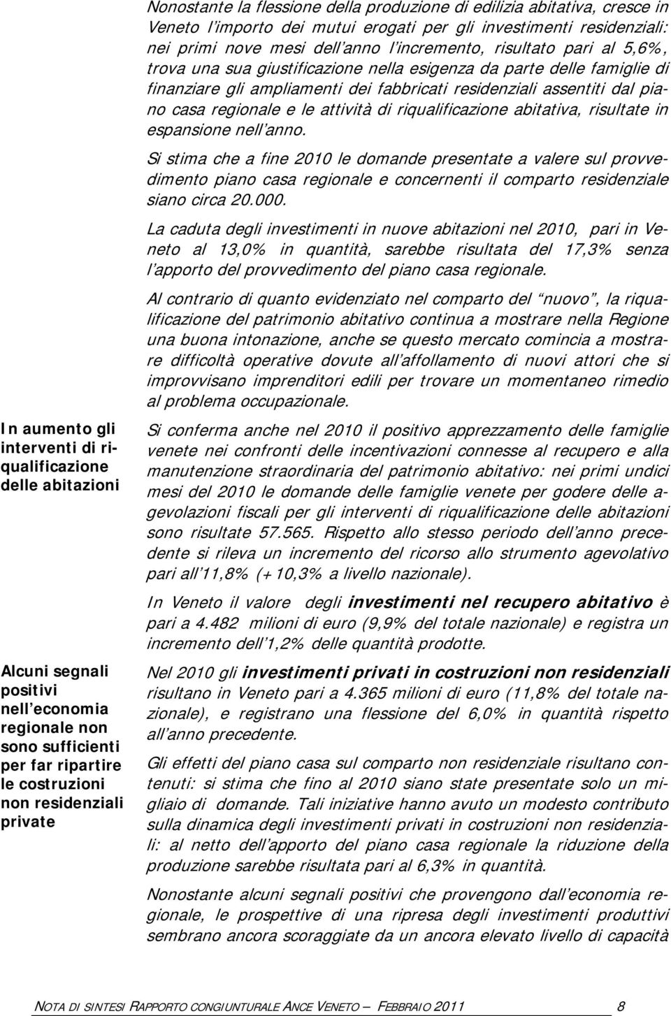 pari al 5,6%, trova una sua giustificazione nella esigenza da parte delle famiglie di finanziare gli ampliamenti dei fabbricati residenziali assentiti dal piano casa regionale e le attività di