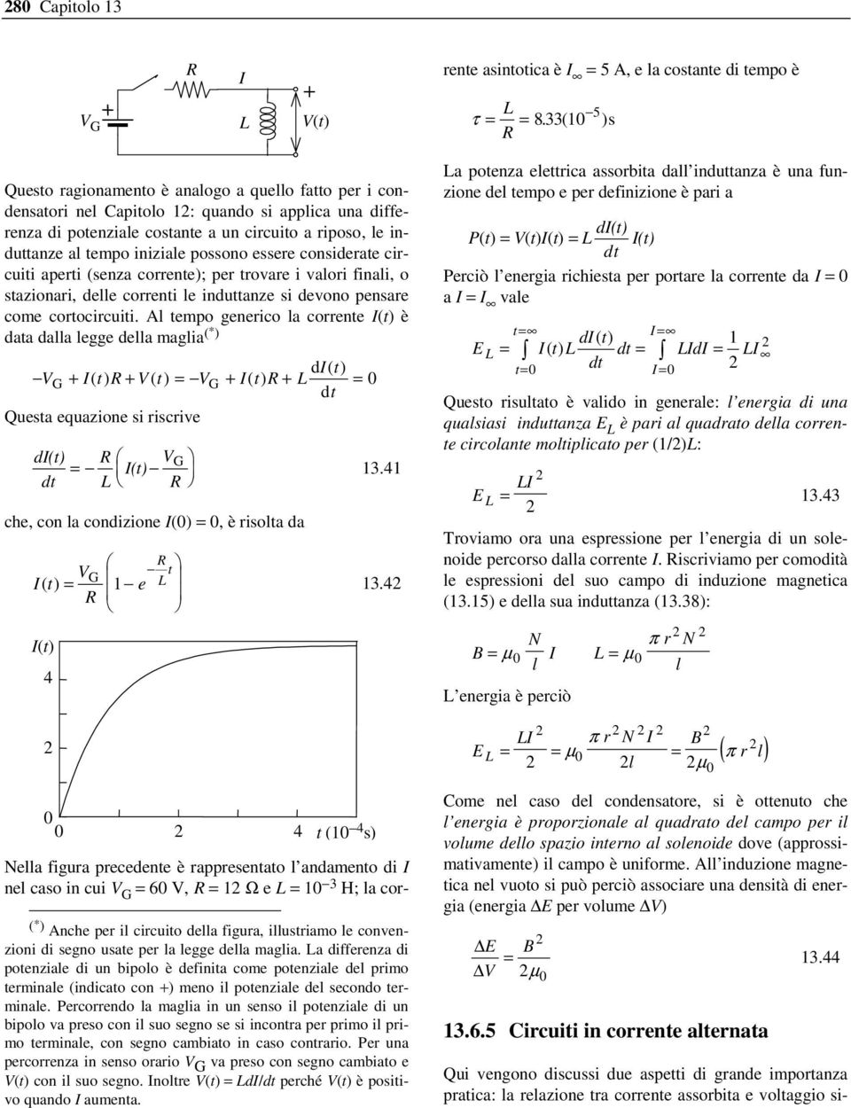 iniziale possono essere considerate circuiti aperti (senza corrente); per trovare i valori finali, o stazionari, delle correnti le induttanze si devono pensare come cortocircuiti.