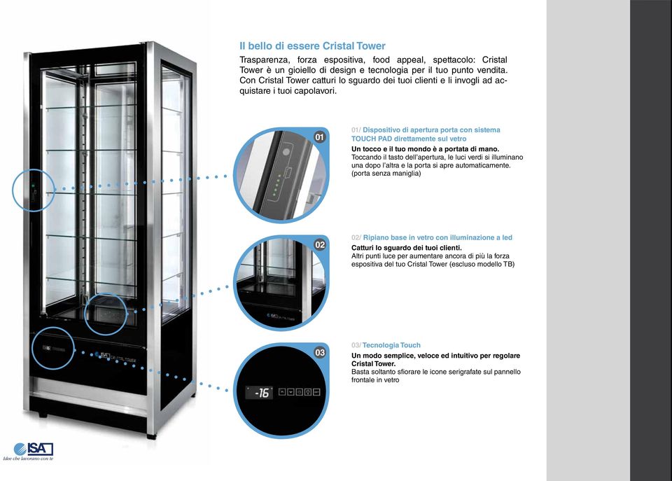 01 01/ Dispositivo di apertura porta con sistema TOUCH PAD direttamente sul vetro Un tocco e il tuo mondo è a portata di mano.