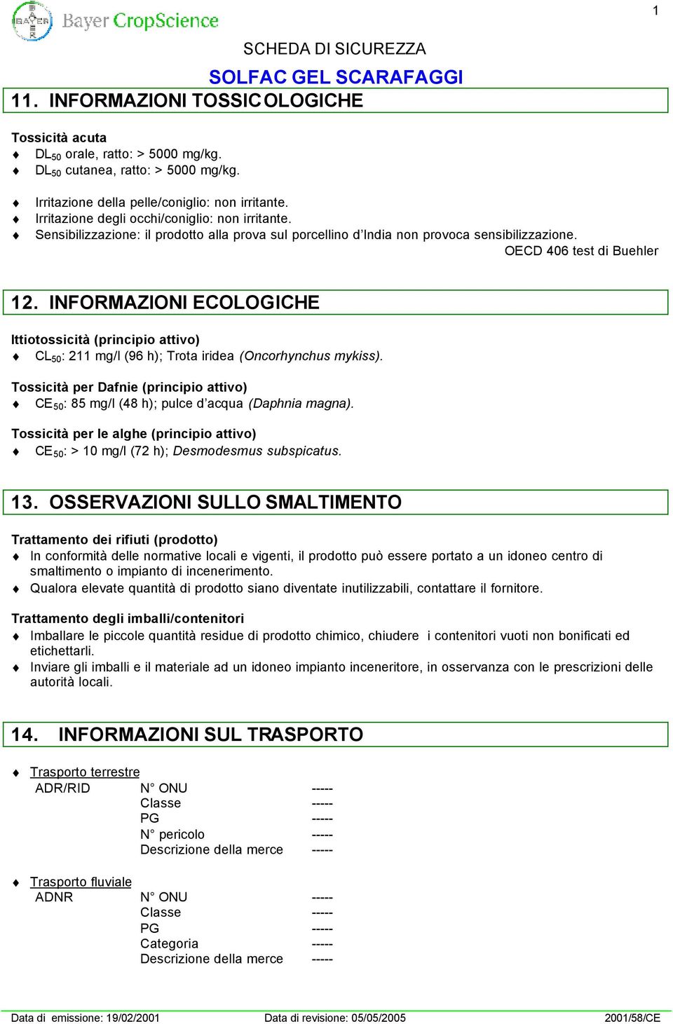 INFORMAZIONI ECOLOGICHE Ittiotossicità (principio attivo) CL 50 : 211 mg/l (96 h); Trota iridea (Oncorhynchus mykiss).