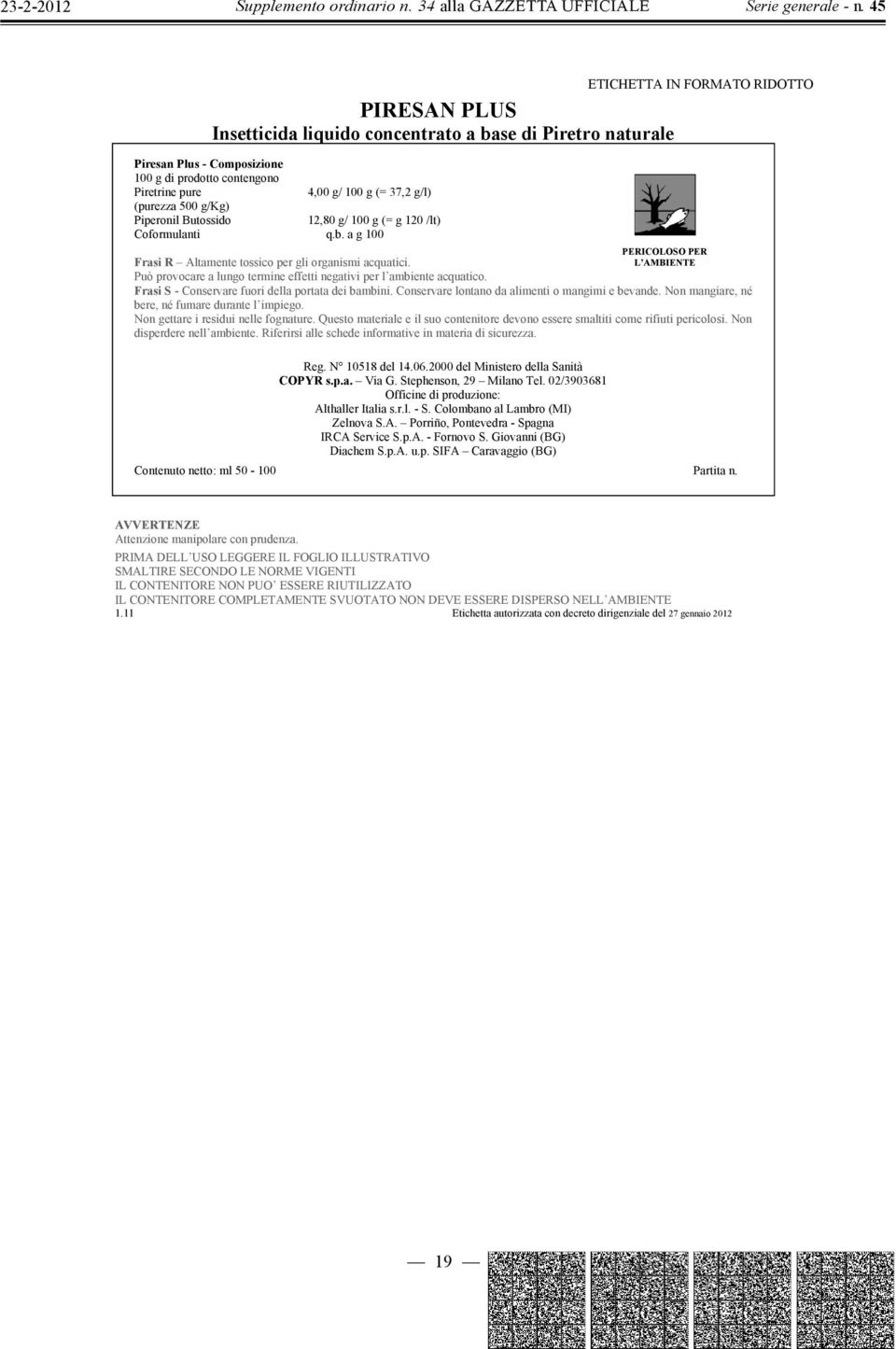 Questo materiale e il suo contenitore devono essere smaltiti come rifiuti pericolosi. Non disperdere nell ambiente. Riferirsi alle schede informative in materia di sicurezza. Reg. N 10518 del 14.06.