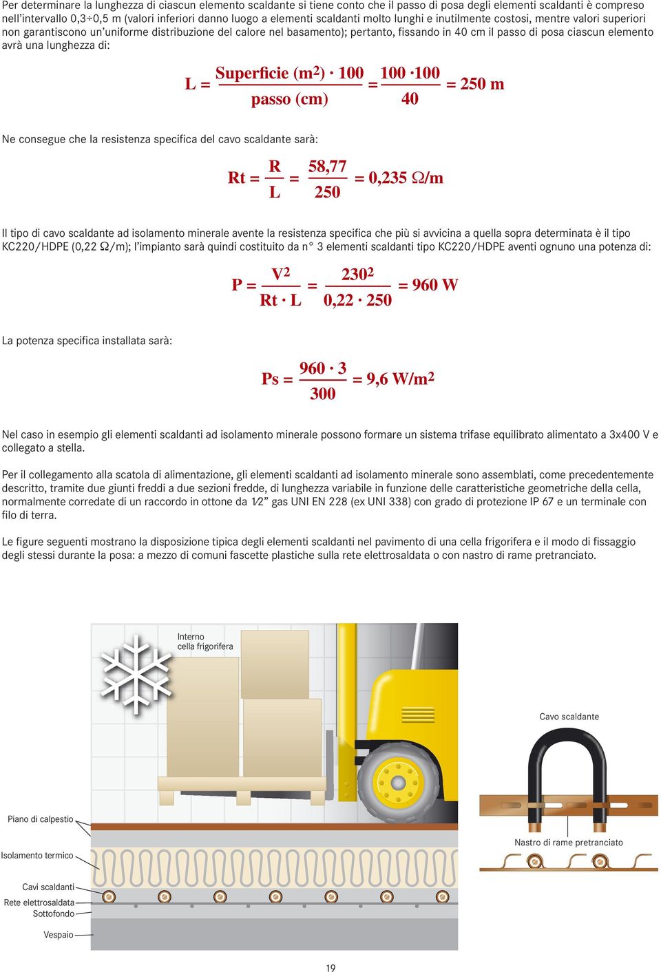 elemento avrà una lunghezza di: Superficie (m L = 2 ) 100 100 100 = = 250 m passo (cm) 40 Ne consegue che la resistenza specifica del cavo scaldante sarà: R 58,77 Rt = = = 0,235 Ω/m L 250 Il tipo di