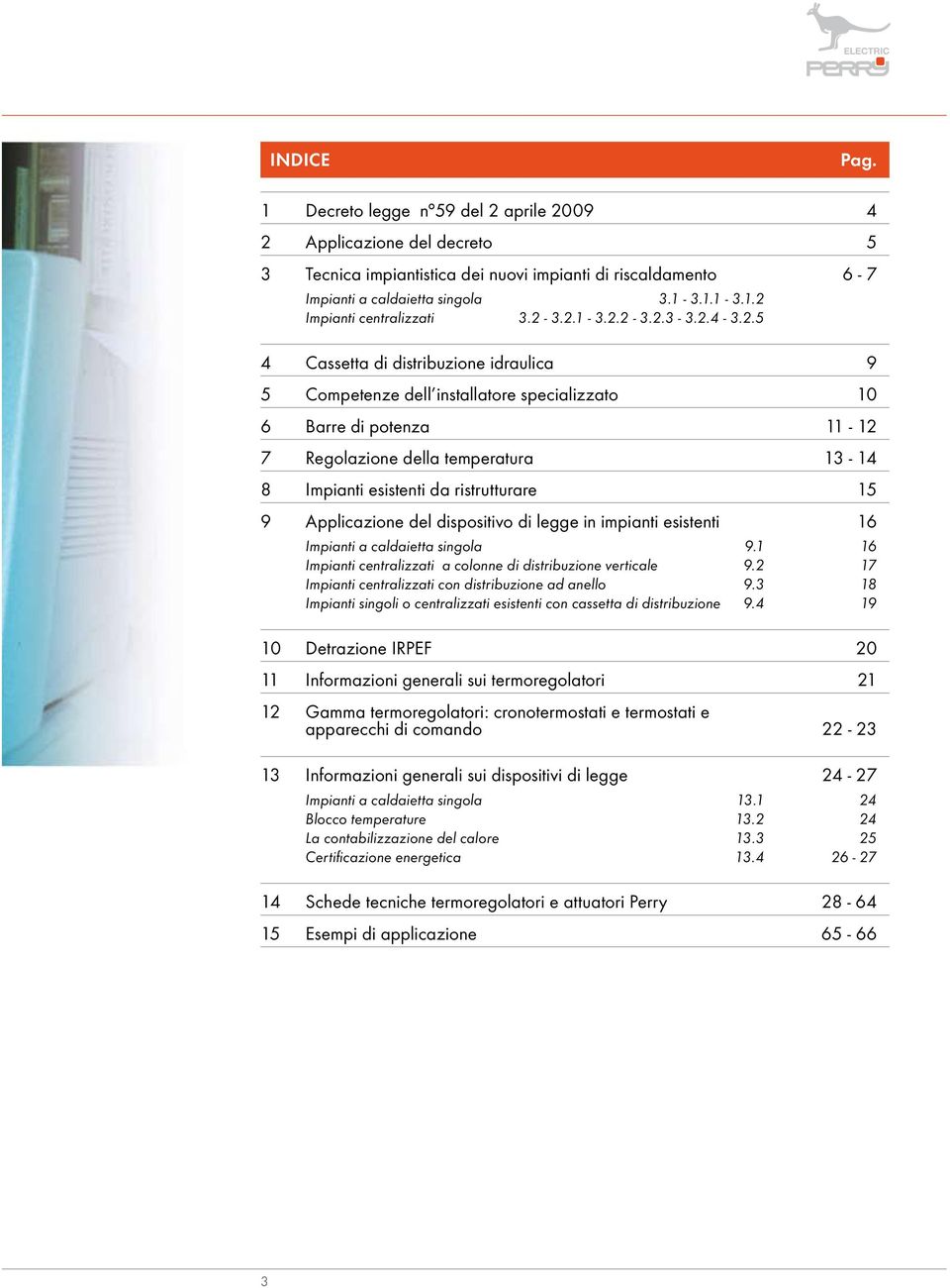 esistenti da ristrutturare 15 9 Applicazione del dispositivo di legge in impianti esistenti 16 Impianti a caldaietta singola 9.1 16 Impianti centralizzati a colonne di distribuzione verticale 9.