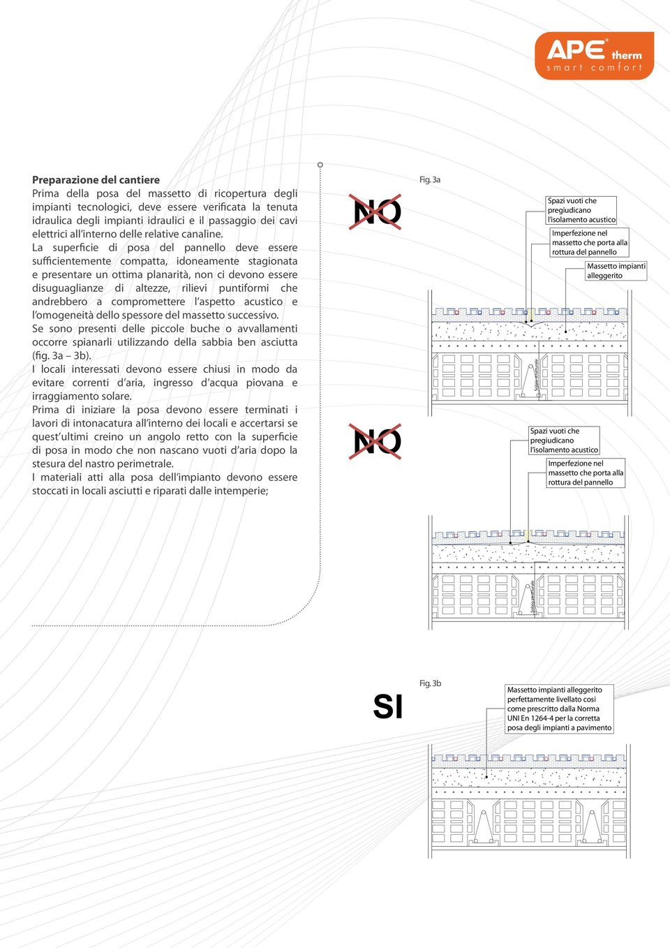 La superficie di posa del pannello deve essere sufficientemente compatta, idoneamente stagionata e presentare un ottima planarità, non ci devono essere disuguaglianze di altezze, rilievi puntiformi