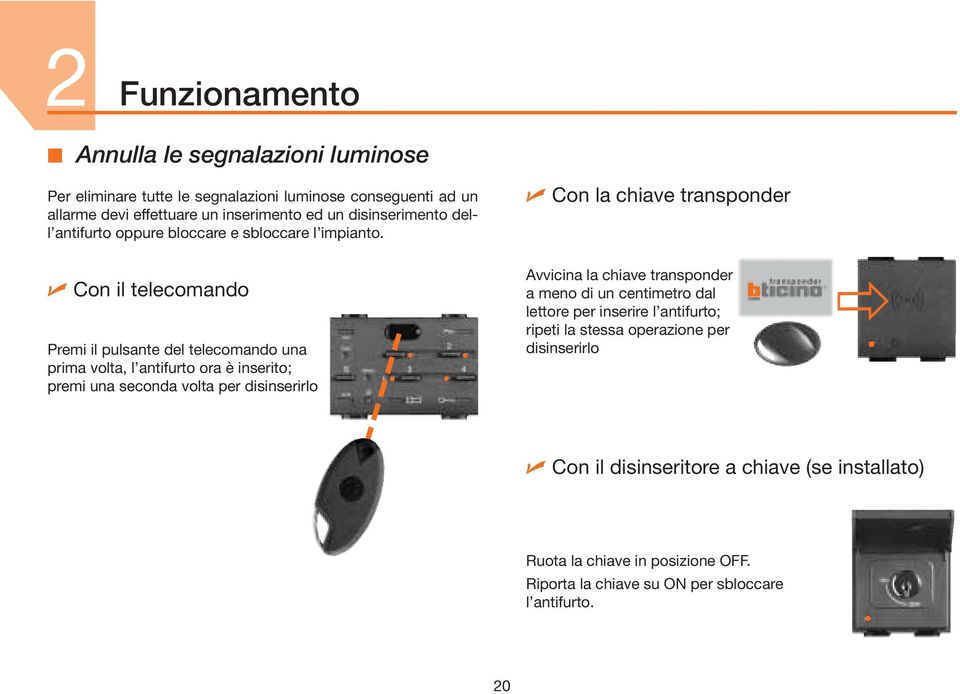 Con la chiave transponder Con il telecomando Premi il pulsante del telecomando una prima volta, l antifurto ora è inserito; premi una seconda volta per disinserirlo