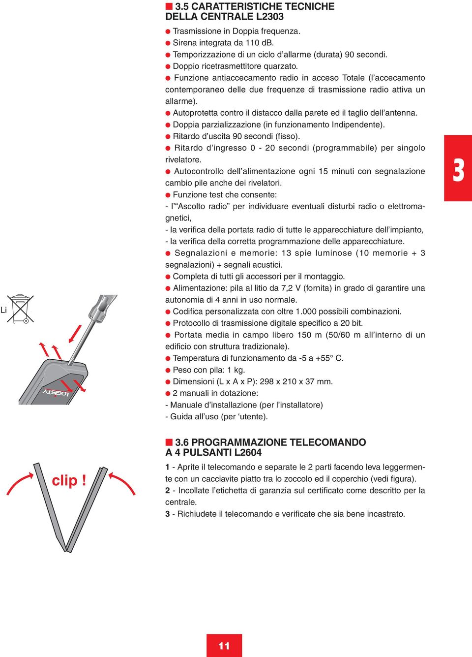 Autoprotetta contro il distacco dalla parete ed il taglio dell antenna. Doppia parzializzazione (in funzionamento Indipendente). Ritardo d uscita 90 secondi (fisso).