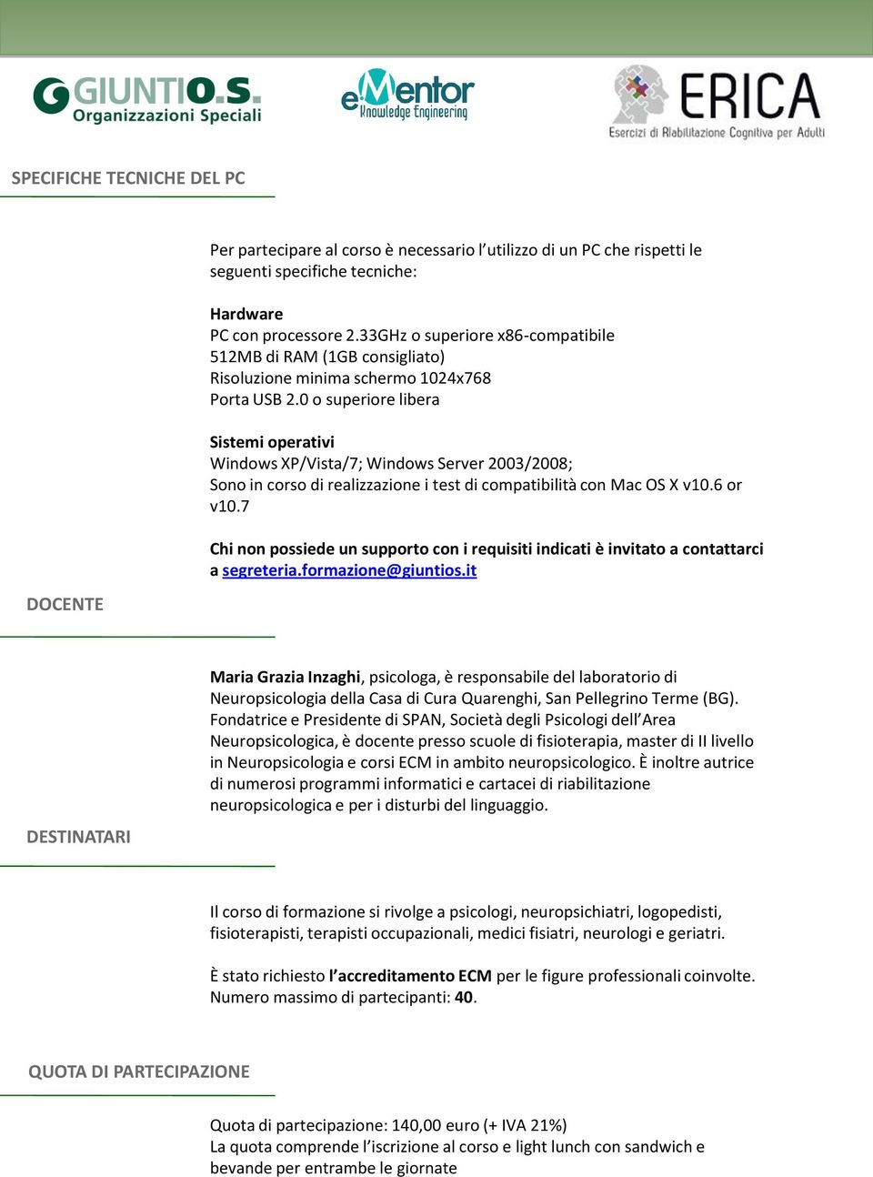 0 o superiore libera Sistemi operativi Windows XP/Vista/7; Windows Server 2003/2008; Sono in corso di realizzazione i test di compatibilità con Mac OS X v10.6 or v10.