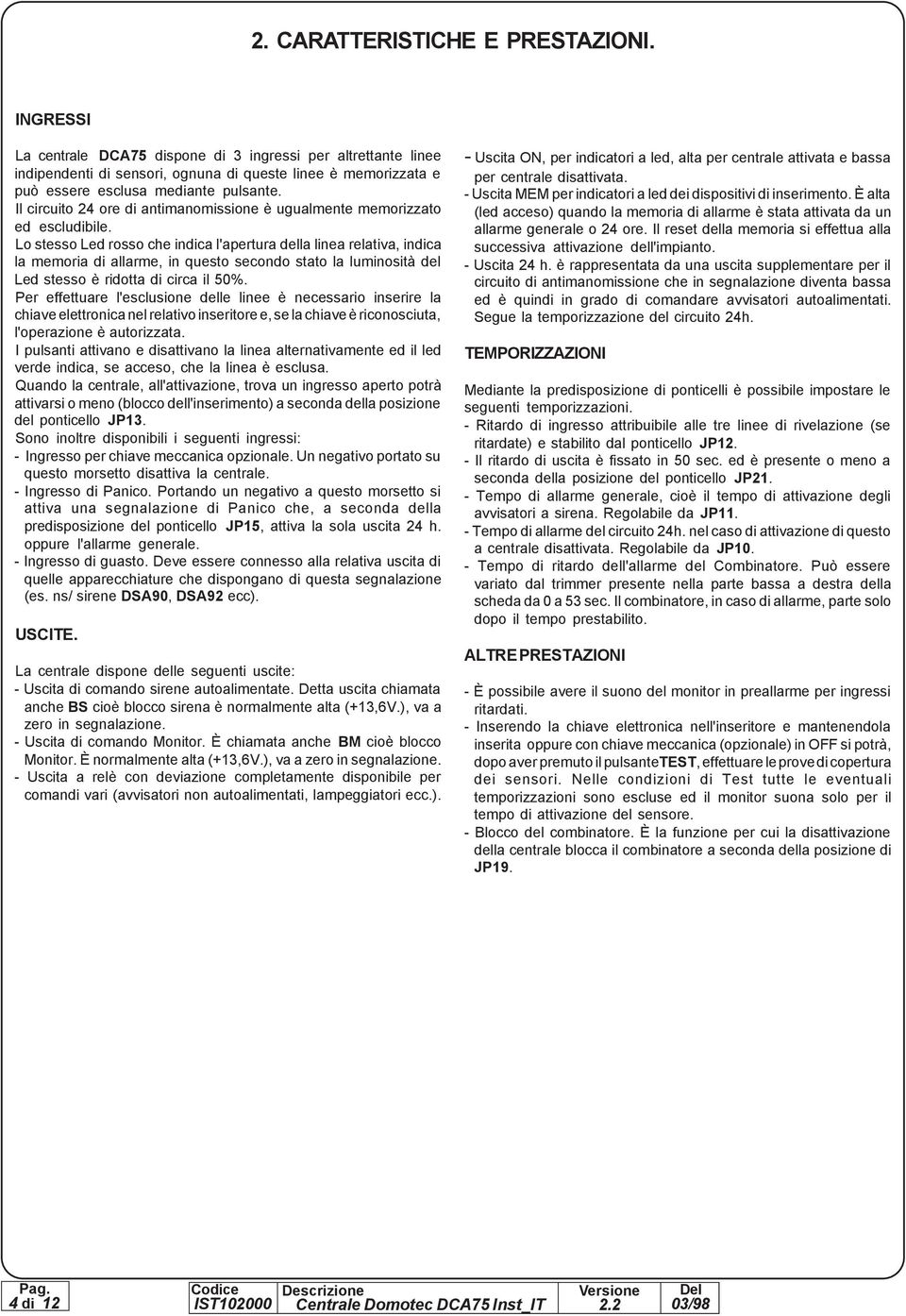 Lo stesso Led rosso che indica l'apertura della linea relativa, indica la memoria di allarme, in questo secondo stato la luminosità del Led stesso è ridotta di circa il 50%.