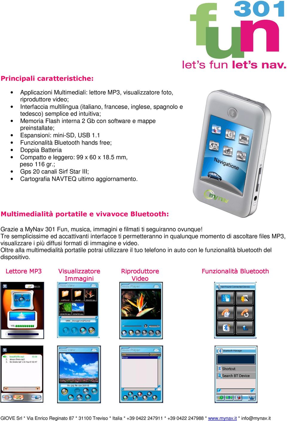 interna 2 Gb con software e mappe preinstallate; Espansioni: mini-sd, USB 1.1 Funzionalità Bluetooth hands free; Doppia Batteria Compatto e leggero: 99 x 60 x 18.5 mm, peso 116 gr.