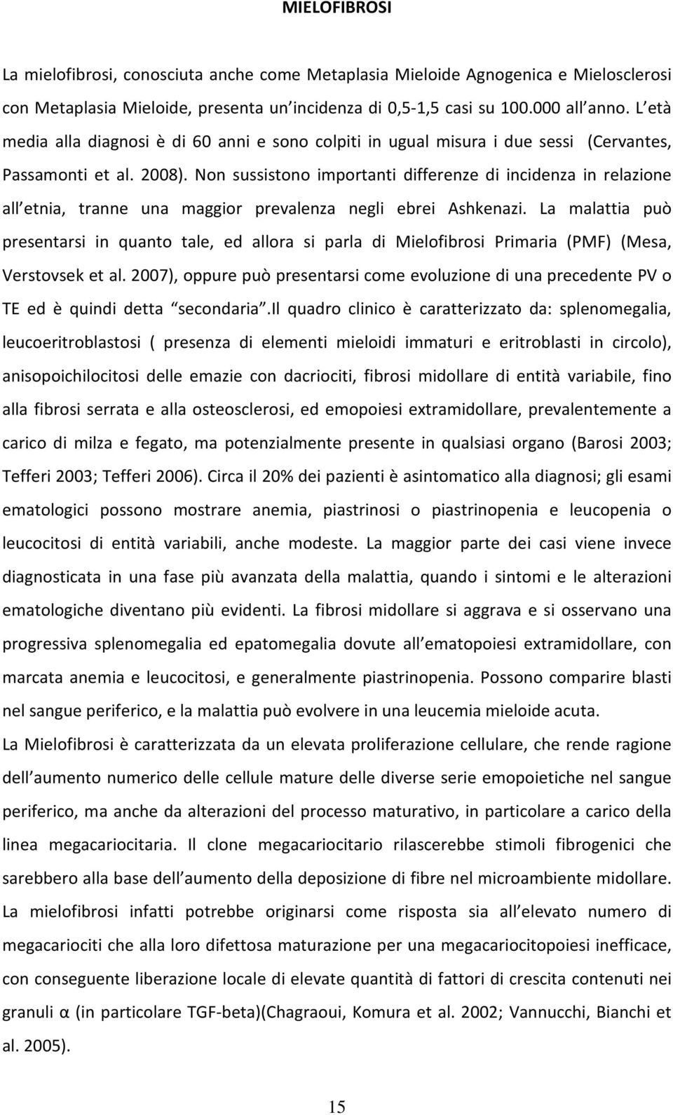 Non sussistono importanti differenze di incidenza in relazione all etnia, tranne una maggior prevalenza negli ebrei Ashkenazi.