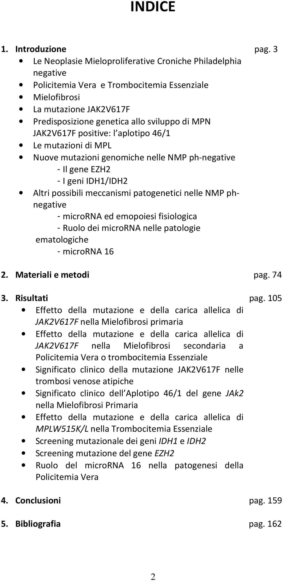 JAK2V617F positive: l aplotipo 46/1 Le mutazioni di MPL Nuove mutazioni genomiche nelle NMP ph-negative - Il gene EZH2 - I geni IDH1/IDH2 Altri possibili meccanismi patogenetici nelle NMP phnegative