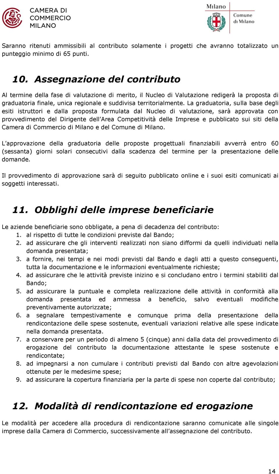 La graduatoria, sulla base degli esiti istruttori e dalla proposta formulata dal Nucleo di valutazione, sarà approvata con provvedimento del Dirigente dell Area Competitività delle Imprese e