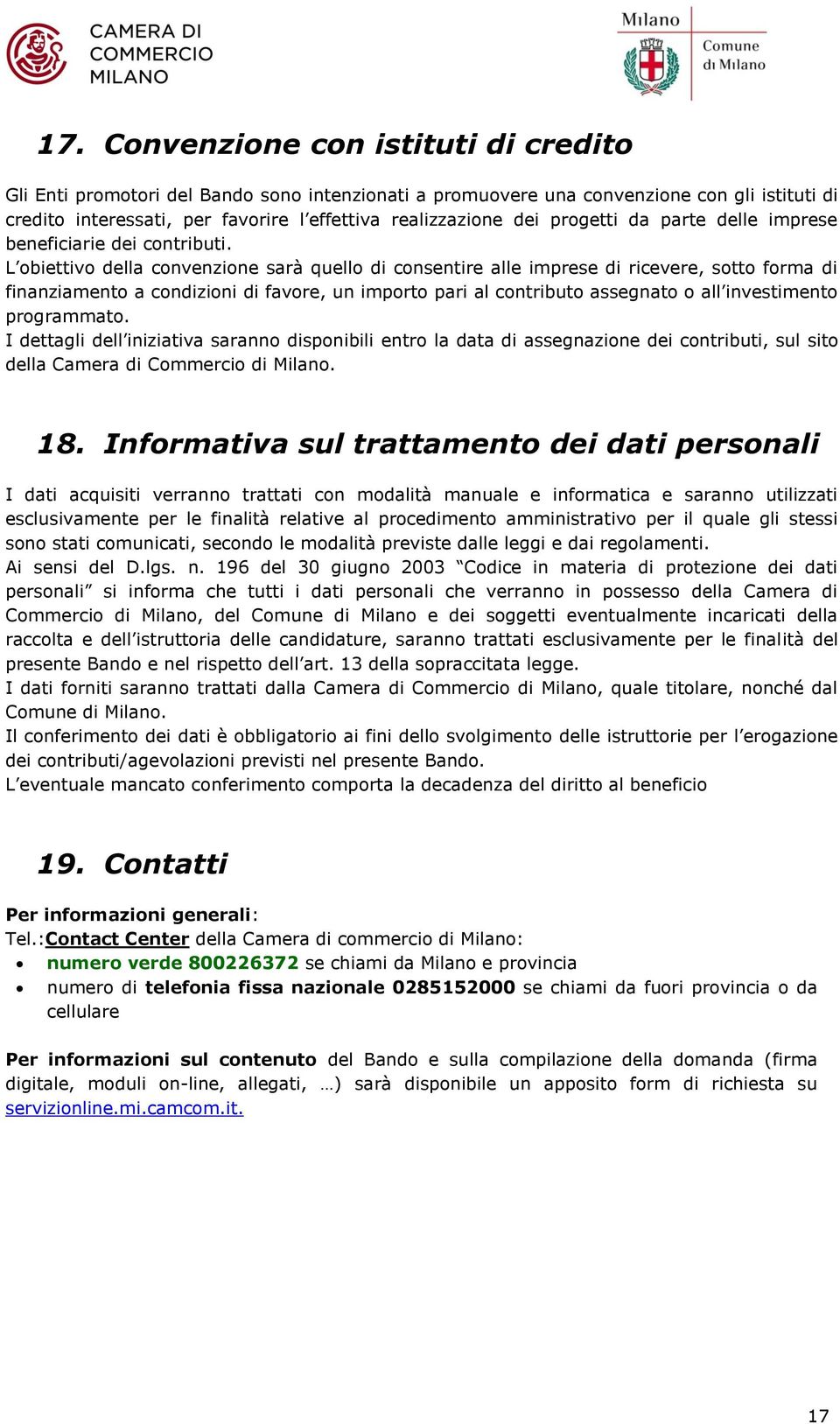 L obiettivo della convenzione sarà quello di consentire alle imprese di ricevere, sotto forma di finanziamento a condizioni di favore, un importo pari al contributo assegnato o all investimento