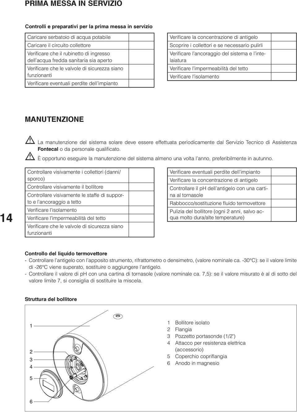 necessario pulirli Verificare l ancoraggio del sistema e l intelaiatura Verificare l impermeabilità del tetto Verificare l isolamento MANUTENZIONE b La manutenzione del sistema solare deve essere