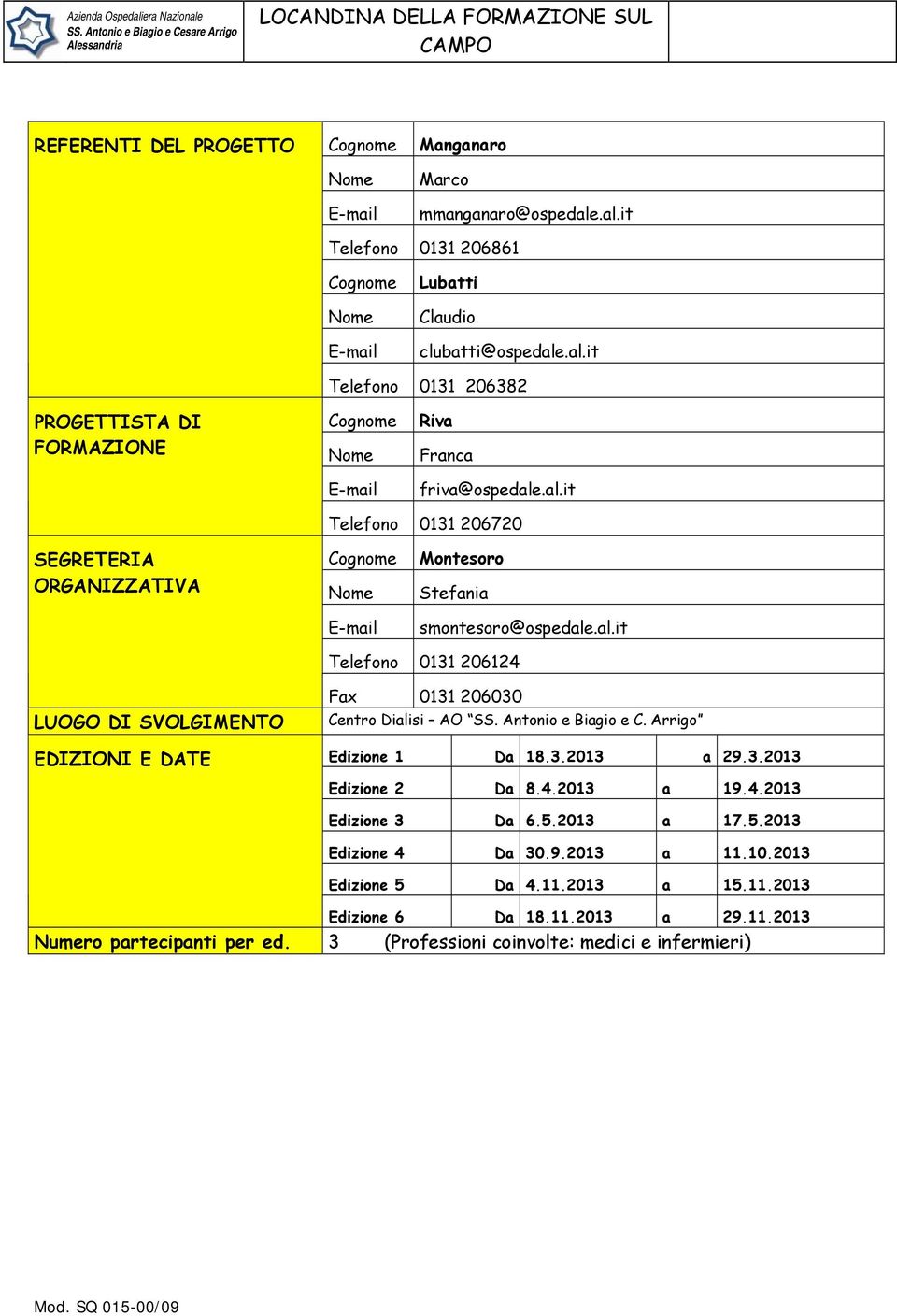 Antonio e Biagio e C. Arrigo Edizione 1 Da 18.3.2013 a 29.3.2013 Edizione 2 Da 8.4.2013 a 19.4.2013 Edizione 3 Da 6.5.2013 a 17.5.2013 Edizione 4 Da 30.9.2013 a 11.10.