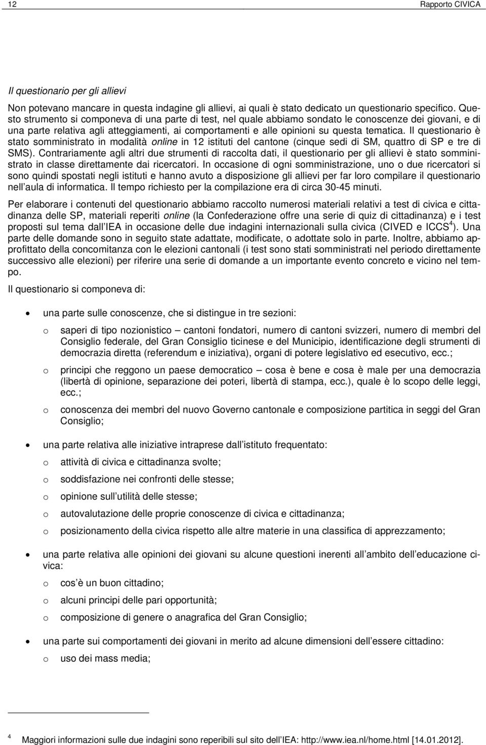 ); comportamento di voto (voti o non voti, se hai diritto, avresti votato se ne avessi avuto diritto); una parte sull interesse (o l atteggiamento) verso alcuni aspetti relativi alla civica e alla