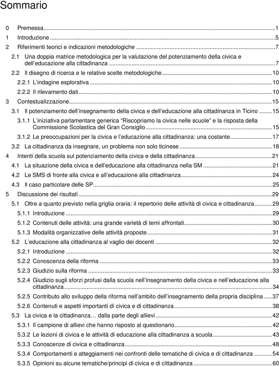 .. 10 2.2.2 Il rilevamento dati... 10 3 Contestualizzazione... 15 3.1 Il potenziamento dell insegnamento della civica e dell educazione alla cittadinanza in Ticino... 15 3.1.1 L iniziativa parlamentare generica Riscopriamo la civica nelle scuole e la risposta della Commissione Scolastica del Gran Consiglio.