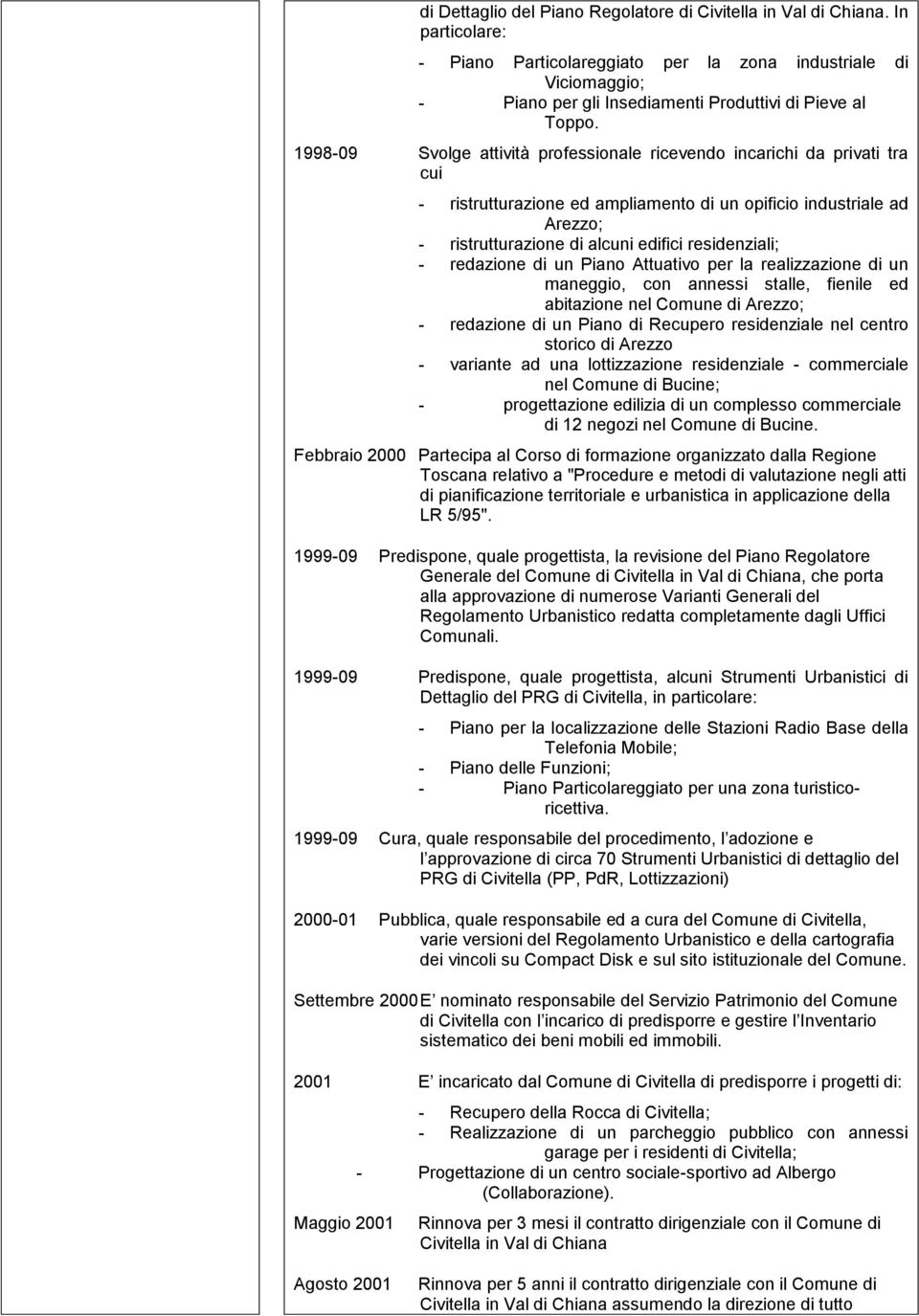 1998-09 Svolge attività professionale ricevendo incarichi da privati tra cui - ristrutturazione ed ampliamento di un opificio industriale ad Arezzo; - ristrutturazione di alcuni edifici residenziali;