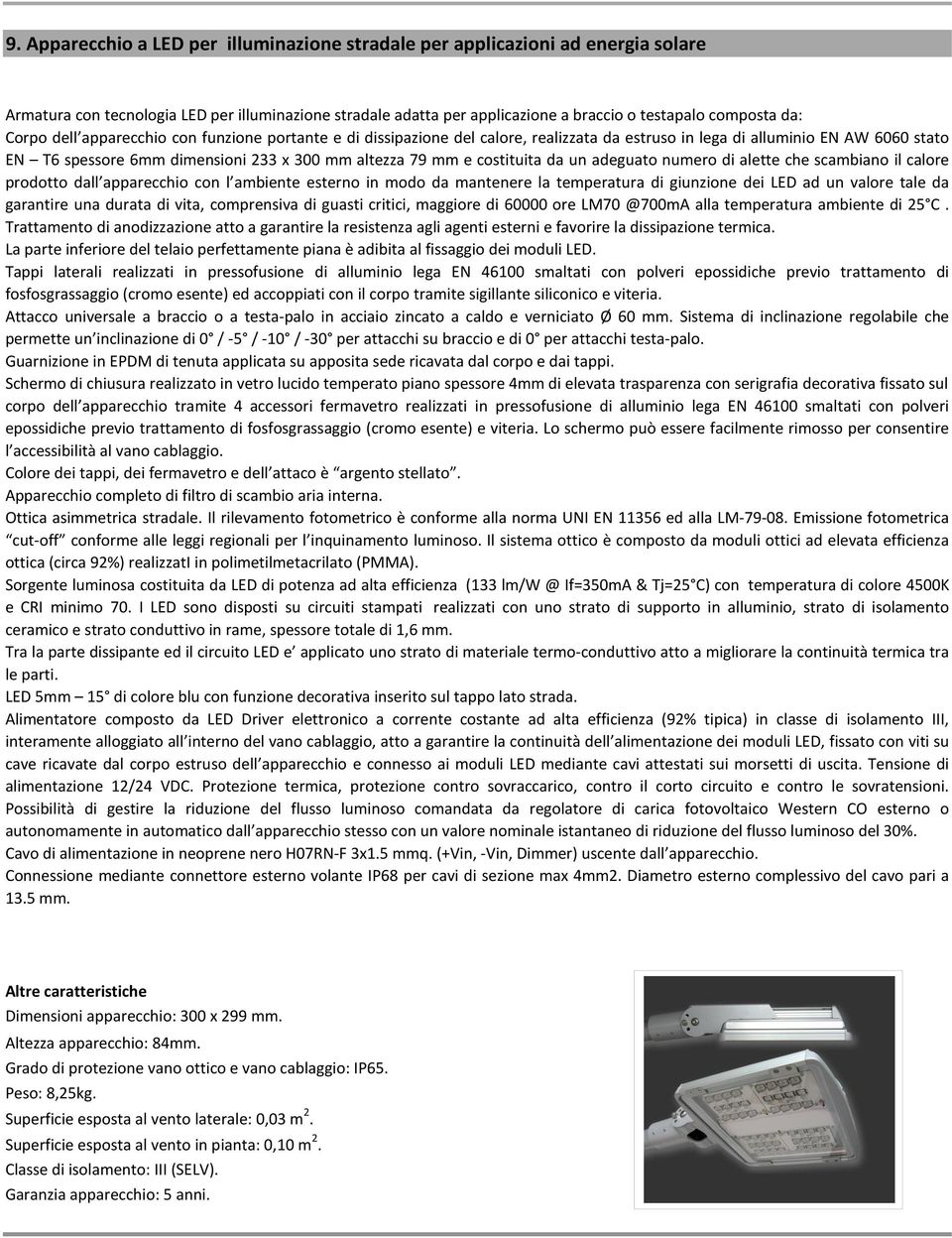 costituita da un adeguato numero di alette che scambiano il calore prodotto dall apparecchio con l ambiente esterno in modo da mantenere la temperatura di giunzione dei LED ad un valore tale da