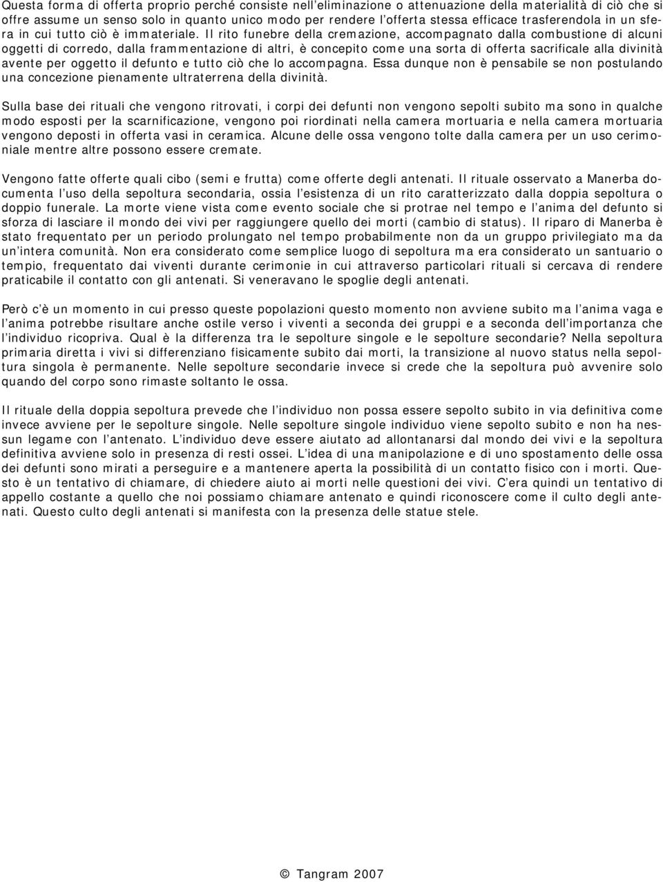 Il rito funebre della cremazione, accompagnato dalla combustione di alcuni oggetti di corredo, dalla frammentazione di altri, è concepito come una sorta di offerta sacrificale alla divinità avente