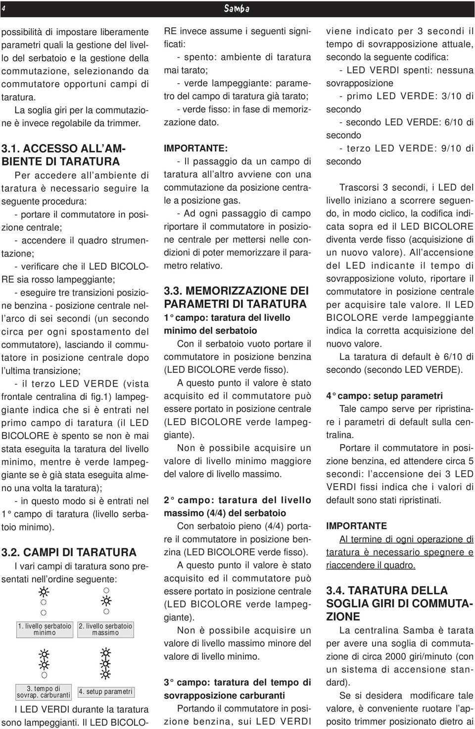 ACCESSO ALL AM- BIENTE DI TARATURA Per accedere all ambiente di taratura è necessario seguire la seguente procedura: - portare il commutatore in posizione centrale; - accendere il quadro