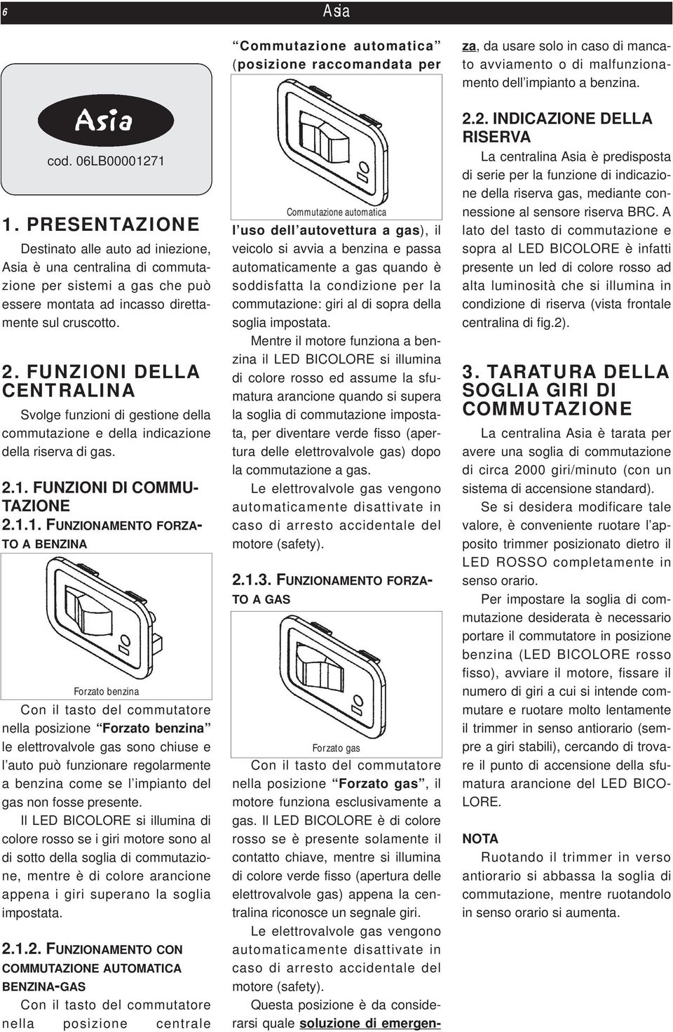 06LB00001271 Forzato benzina nella posizione Forzato benzina le elettrovalvole gas sono chiuse e l auto può funzionare regolarmente a benzina come se l impianto del gas non fosse presente.