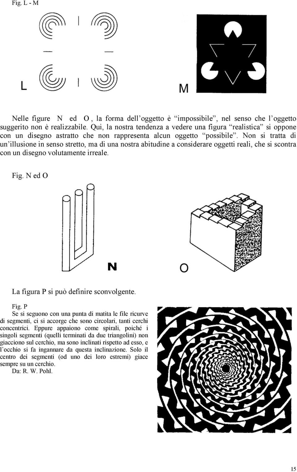 Non si tratta di un illusione in senso stretto, ma di una nostra abitudine a considerare oggetti reali, che si scontra con un disegno volutamente irreale. Fig.