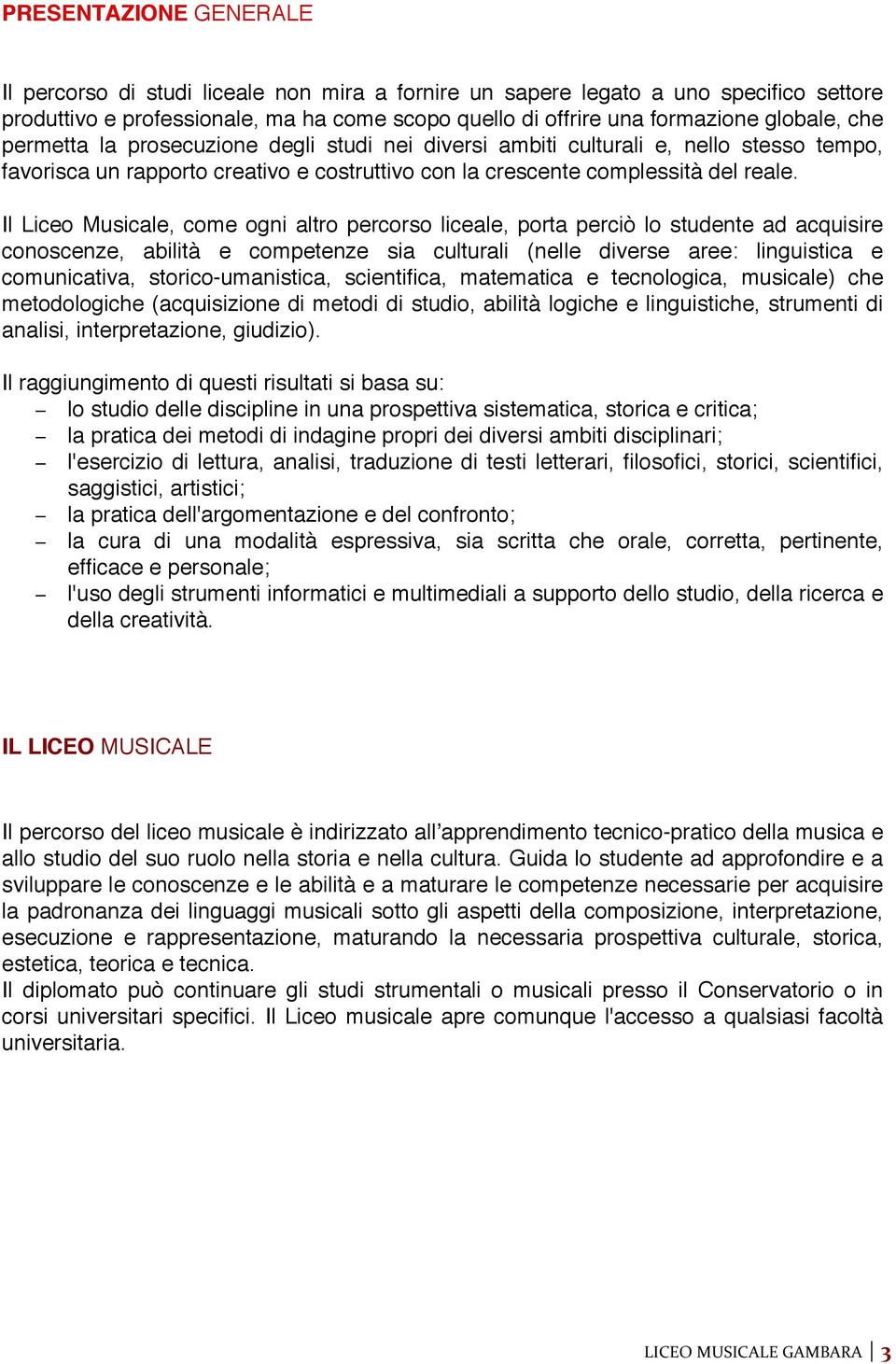 Il Liceo Musicale, come ogni altro percorso liceale, porta perciò lo studente ad acquisire conoscenze, abilità e competenze sia culturali (nelle diverse aree: linguistica e comunicativa,