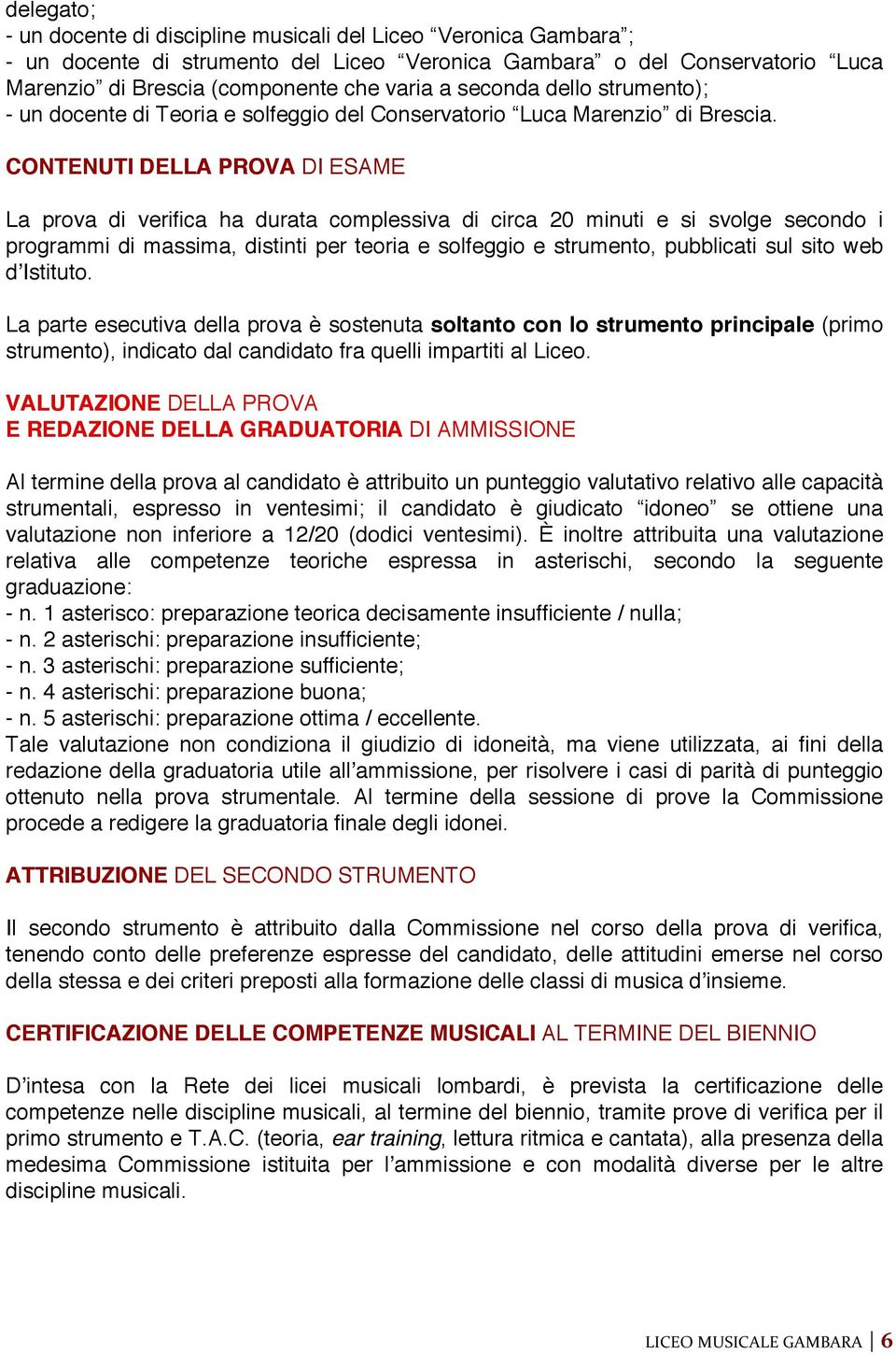 CONTENUTI DELLA PROVA DI ESAME La prova di verifica ha durata complessiva di circa 20 minuti e si svolge secondo i programmi di massima, distinti per teoria e solfeggio e strumento, pubblicati sul