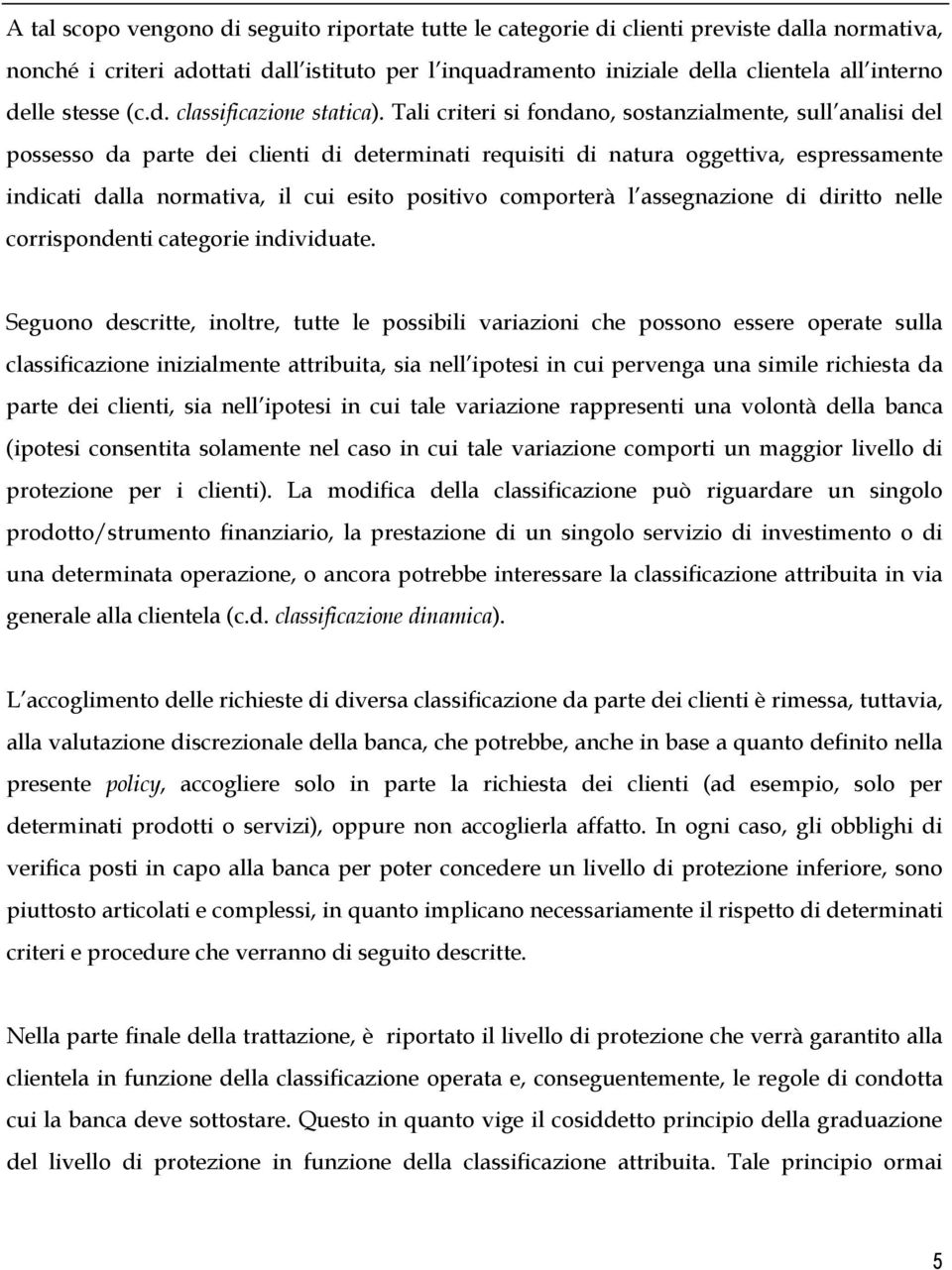 Tali criteri si fondano, sostanzialmente, sull analisi del possesso da parte dei clienti di determinati requisiti di natura oggettiva, espressamente indicati dalla normativa, il cui esito positivo