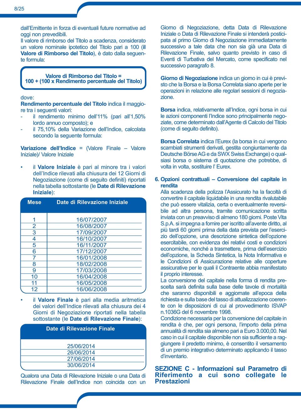 Titolo = 100 + (100 x Rendimento percentuale del Titolo) dove: Rendimento percentuale del Titolo indica il maggiore tra i seguenti valori: - il rendimento minimo dell 11% (pari all 1,50% lordo annuo