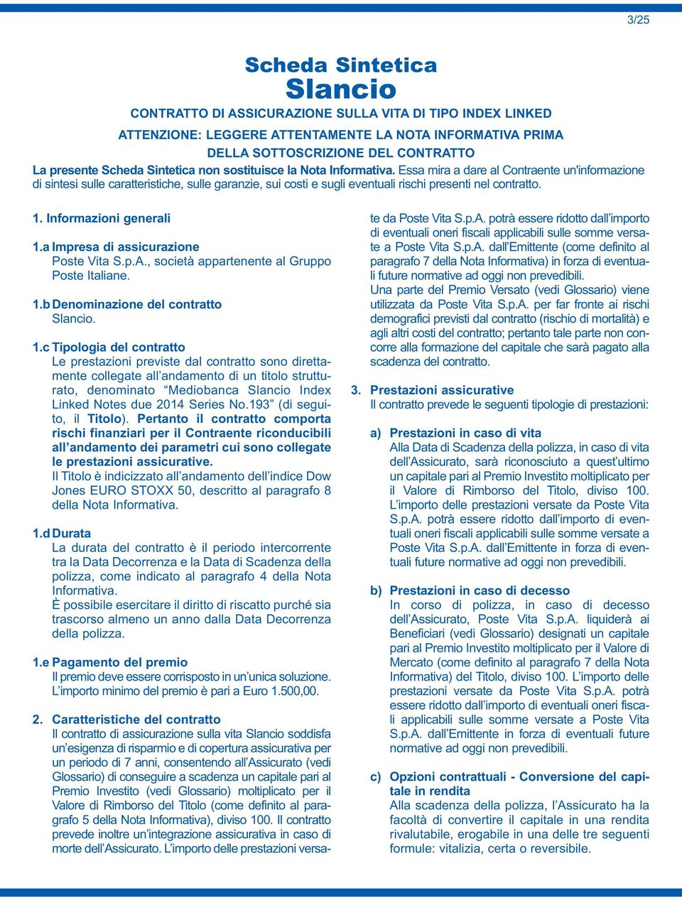 Essa mira a dare al Contraente un'informazione di sintesi sulle caratteristiche, sulle garanzie, sui costi e sugli eventuali rischi presenti nel contratto. 1. Informazioni generali 1.