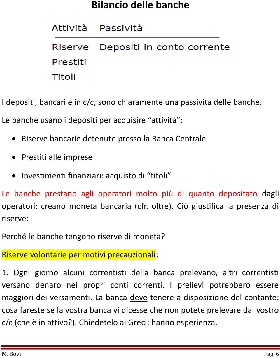 operatori molto più di quanto depositato dagli operatori: creano moneta bancaria (cfr. oltre). Ciò giustifica la presenza di riserve: Perché le banche tengono riserve di moneta?