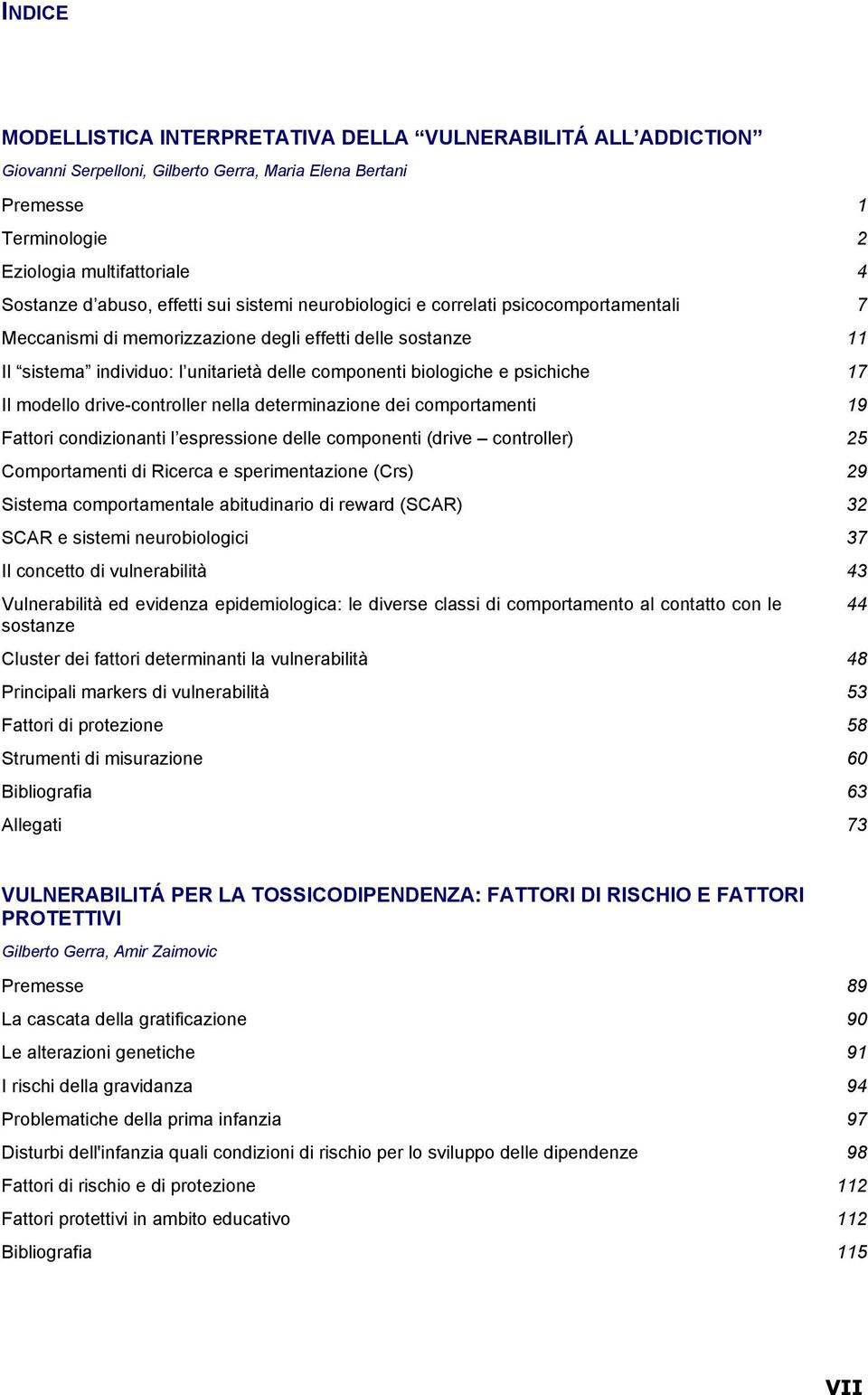 psichiche 17 Il modello drive-controller nella determinazione dei comportamenti 19 Fattori condizionanti l espressione delle componenti (drive controller) 25 Comportamenti di Ricerca e