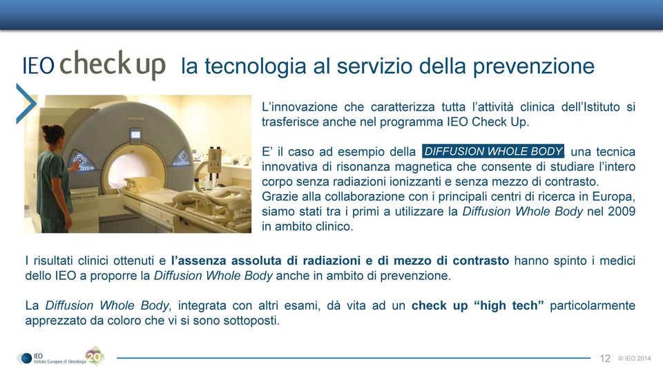 Grazie alla collaborazione con i principali centri di ricerca in Europa, siamo stati tra i primi a utilizzare la Diffusion Whole Body nel 2009 in ambito clinico.