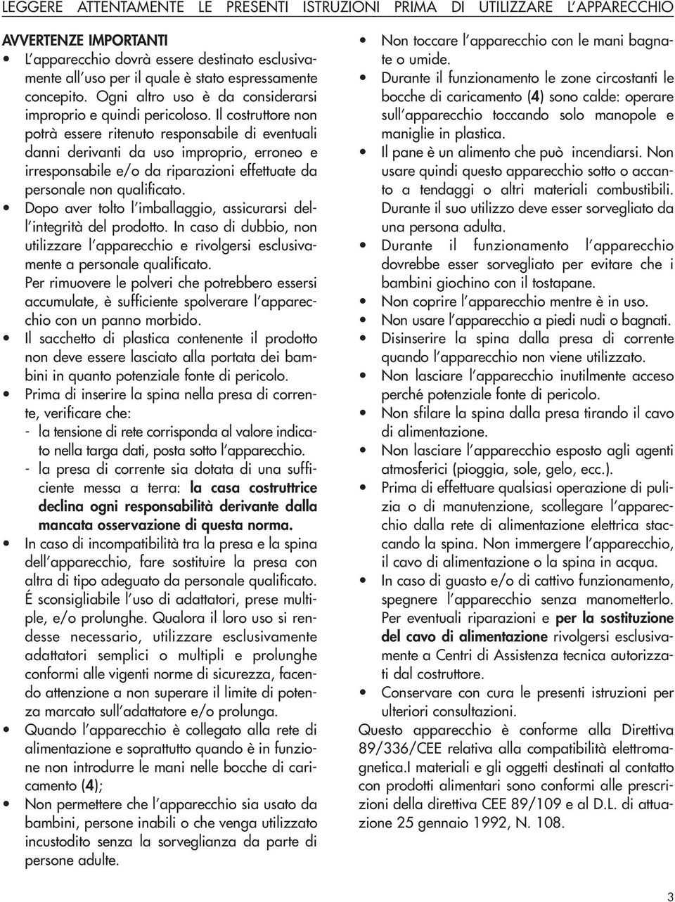 Il costruttore non potrà essere ritenuto responsabile di eventuali danni derivanti da uso improprio, erroneo e irresponsabile e/o da riparazioni effettuate da personale non qualificato.