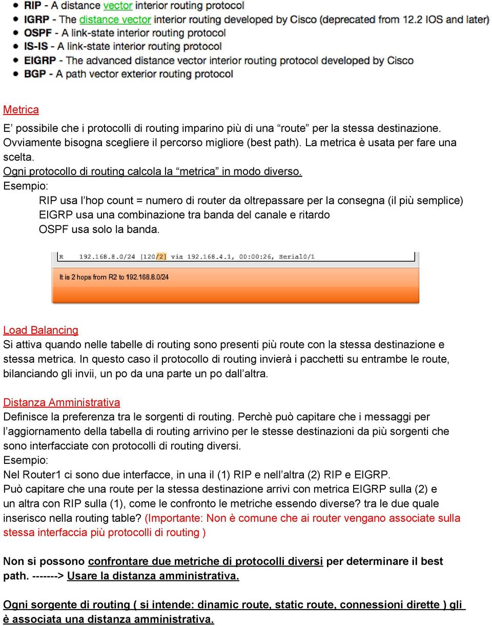 Esempio: RIP usa l hop count = numero di router da oltrepassare per la consegna (il più semplice) EIGRP usa una combinazione tra banda del canale e ritardo OSPF usa solo la banda.