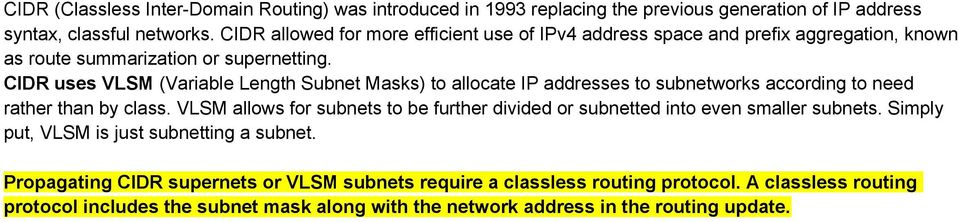 CIDR uses VLSM (Variable Length Subnet Masks) to allocate IP addresses to subnetworks according to need rather than by class.